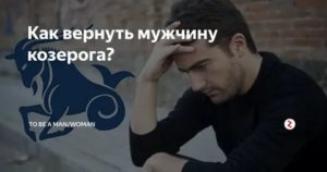 Как вернуть козерога мужчину если он ушел